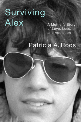 Surviving Alex: A Mother's Story of Love, Loss, and Addiction - Patricia A. Roos