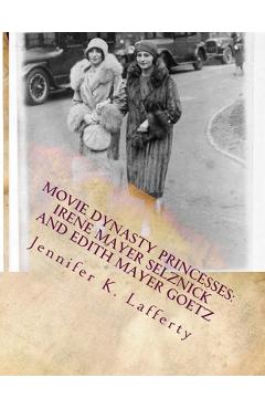 Poza produsului Movie Dynasty Princesses: Irene Mayer Selznick and Edith Mayer Goetz - Jennifer K. Lafferty
