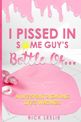 I Pissed In Some Guy's Bottle Of... - Rick Leslie