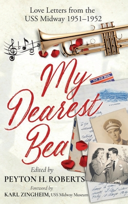 My Dearest Bea: Love Letters from the USS Midway - Peyton H. Roberts