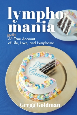 Lymphomania: A Mostly True Account of Life, Love, and Lymphoma - Gregg Goldman