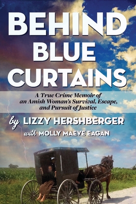 Behind Blue Curtains: A True Crime Memoir of an Amish Woman's Survival, Escape, and Pursuit of Justice - Lizzy Hershberger