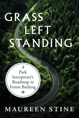 Grass Left Standing: A Park Interpreter's Road Map to Forest Bathing - Maureen Stine