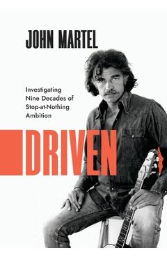 Driven: Investigating Nine Decades of Stop-at-Nothing Ambition - John Martel