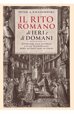 Coperta cărții 'Il Rito Romano di Ieri e di Domani: Ritornare Alla Liturgia Latina Tradizionale Dopo Settant'anni Di Esilio - Peter'