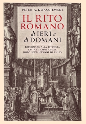 Coperta cărții 'Il Rito Romano di Ieri e di Domani: Ritornare Alla Liturgia Latina Tradizionale Dopo Settant'anni Di Esilio - Peter'