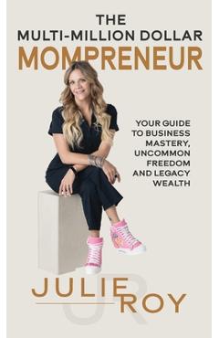 Coperta cărții 'The Multi-Million Dollar Mompreneur: Your Guide to Business Mastery, Uncommon Freedom, and Legacy Wealth - Julie Roy'