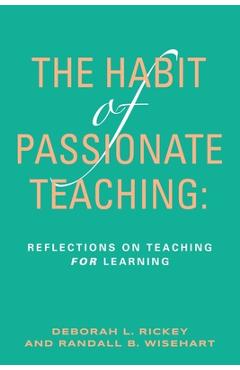 Coperta cărții 'The Habit of Passionate Teaching: Reflections on Teaching For Learning - Deborah Rickey'