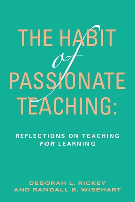 The Habit of Passionate Teaching: Reflections on Teaching For Learning - Deborah Rickey