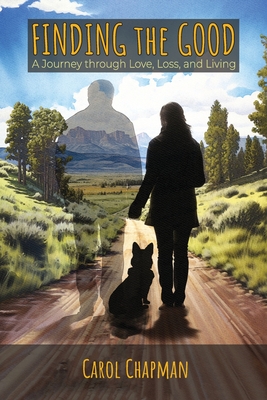 Finding the Good: A Journey through Love, Loss, and Living - Carol Chapman