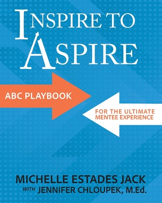 Inspire to Aspire: ABC Playbook for the Ultimate Mentee Experience - Michelle Estades Jack