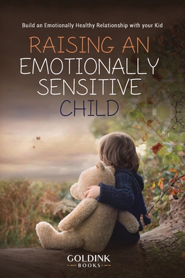 Raising an Emotionally Sensitive Child: Build an Emotionally Healthy Relationship with your Kid - Goldink Books