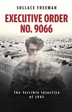 Executive Order No. 9066: The Terrible Injustice of 1942 - Sollace Freeman