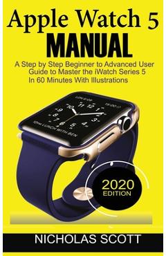 Coperta cărții 'Apple Watch 5 Manual: A Step by Step Beginner to Advanced User Guide to Master the iWatch Series 5 in 60 Minutes...With'