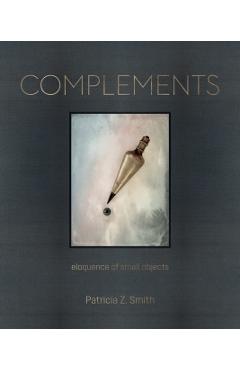 Poza produsului Complements: Eloquence of Small Objects - Patricia Z. Smith