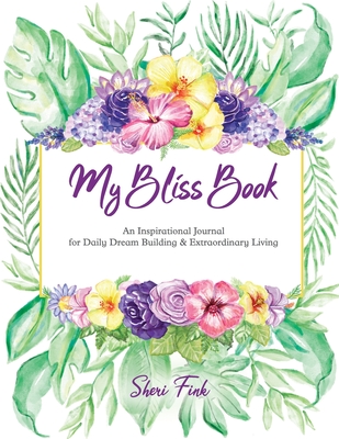 My Bliss Book: An Inspirational Journal for Daily Dream Building and Extraordinary Living - Sheri Fink