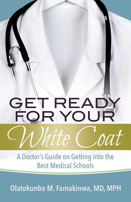 Coperta cărții 'Get Ready for Your White Coat: A Doctor's Guide on Getting into the Best Medical Schools - Olatokunbo M. Famakinwa'