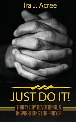 Just Do It: Thirty Day Devotional & Inspirations for Prayer - Ira J. Acree