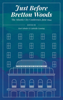 Coperta cărții 'Just Before Bretton Woods: The Atlantic City Conference, June 1944 - Kurt Schuler'