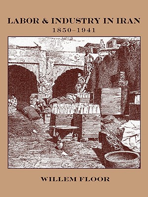 Labor and Industry in Iran, 1850-1941 - Willem M. Floor