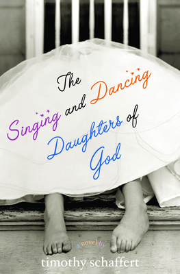 The Singing and Dancing Daughters of God - Timothy Schaffert