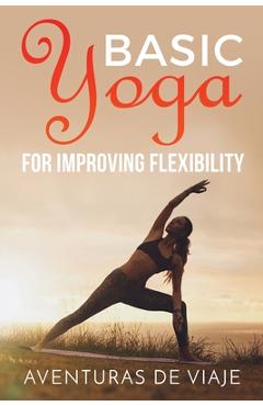 Coperta cărții 'Basic Yoga for Improving Flexibility: Yoga Flexibility and Strength Sequences - Aventuras De Viaje'
