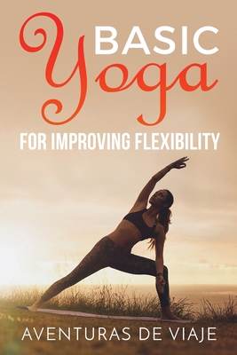 Coperta cărții 'Basic Yoga for Improving Flexibility: Yoga Flexibility and Strength Sequences - Aventuras De Viaje'
