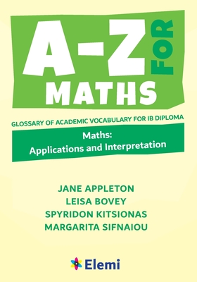 A-Z for Maths: Applications and Interpretation Glossary of academic vocabulary for IB Diploma - Jane Appleton Et Al