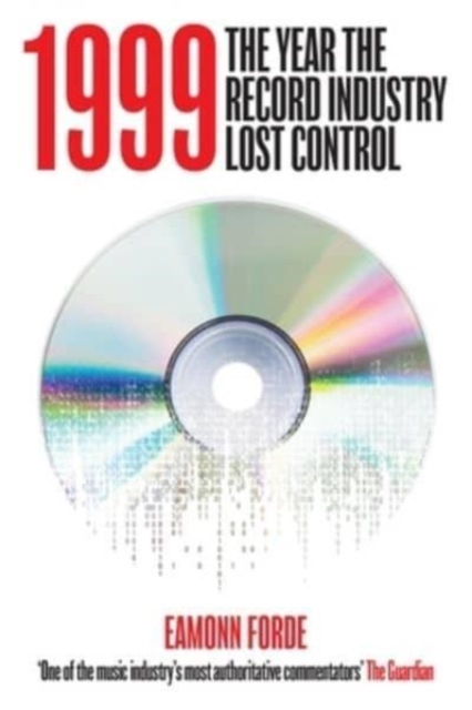 1999: The Year the Record Industry Lost Control - Eamonn Forde