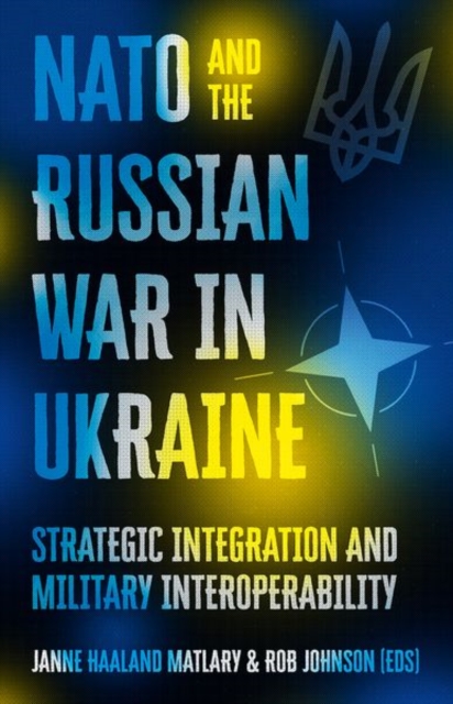 NATO and the Russian War in Ukraine: Strategic Integration and Military Interoperability - Janne Haaland Matlary