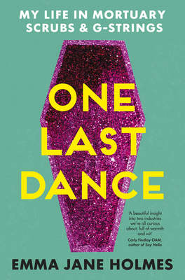 One Last Dance: My Life in Mortuary Scrubs and G-Strings - Emma Jane Holmes