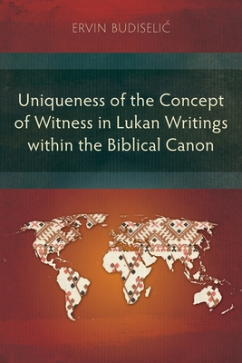 Uniqueness of the Concept of Witness in Lukan Writings within the Biblical Canon - Ervin Budiselic