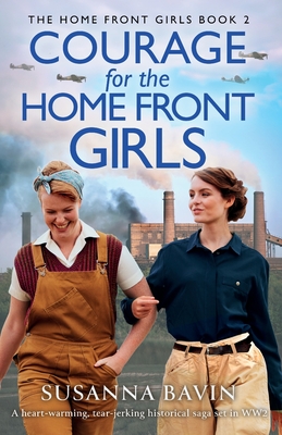 Courage for the Home Front Girls: A heart-warming, tear-jerking historical saga set in WW2 - Susanna Bavin