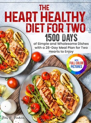 The Heart Healthy Diet for Two: 1500 Days of Simple and Wholesome Dishes with a 28-Day Meal Plan for Two Hearts to Enjoy Full Color Edition - Polly R. Pendleton