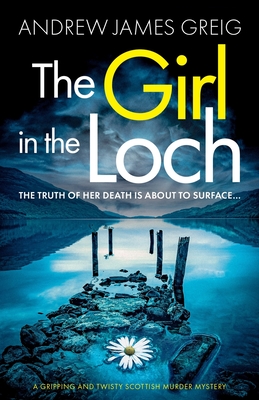 The Girl in the Loch: A gripping and twisty Scottish murder mystery - Andrew James Greig