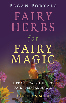 Pagan Portals - Fairy Herbs for Fairy Magic: A Practical Guide to Fairy Herbal Magic - Daniela Simina