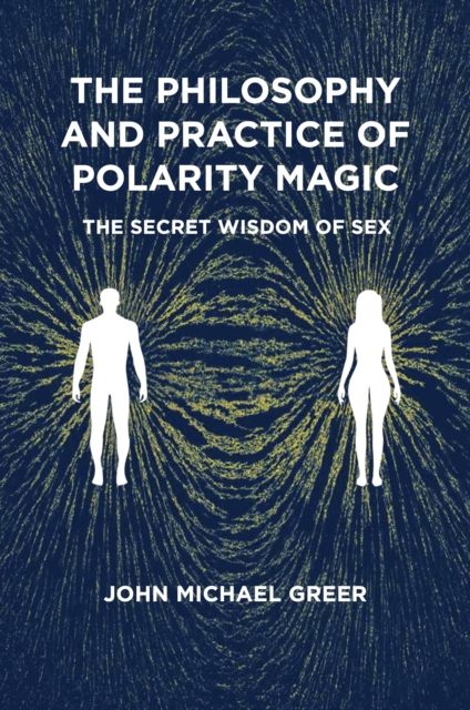 The Philosophy and Practice of Polarity Magic: A Secret Wisdom of Sex - John Michael Greer