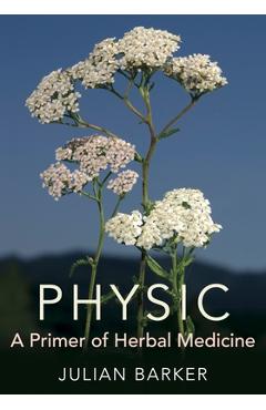 Coperta cărții 'Physic: A Primer of Herbal Medicine - Julian Barker'
