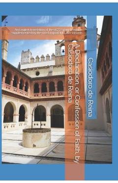 Poza produsului A Declaration, or Confession of Faith, by Casiodoro de Reina: An English translation of the 1577 Spanish edition supplemented by the most important La - Steven Griffin