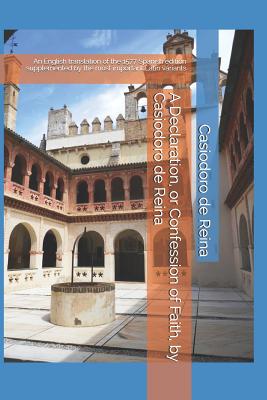 A Declaration, or Confession of Faith, by Casiodoro de Reina: An English translation of the 1577 Spanish edition supplemented by the most important La - Steven Griffin