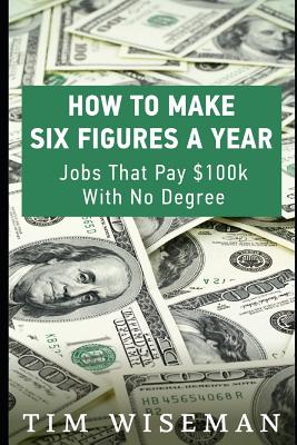 Coperta cărții 'How to Make Six Figures a Year: Jobs That Pay $100k with No Degree - Tim Wiseman'