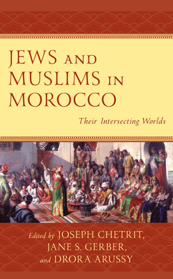Jews and Muslims in Morocco: Their Intersecting Worlds - Joseph Chetrit