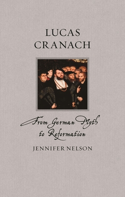 Lucas Cranach: From German Myth to Reformation - Jennifer Nelson