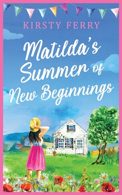 Matilda's Summer of New Beginnings: A fun-packed and laughter-filled romance about second chances - Kirsty Ferry