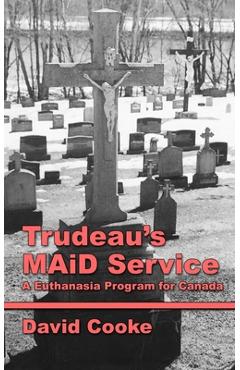 Coperta cărții 'Trudeau's MAiD Service: A Euthanasia Program for Canada - David Cooke'