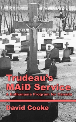 Trudeau's MAiD Service: A Euthanasia Program for Canada - David Cooke