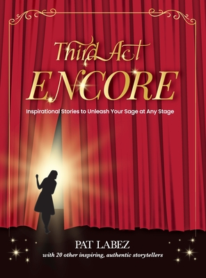 Third Act Encore: Inspirational Stories to Unleash Your Sage at Any Stage - Pat Labez