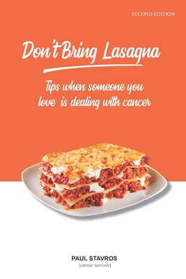 Don't Bring Lasagna: Tips when somone you love is dealing with cancer - Paul Stavros