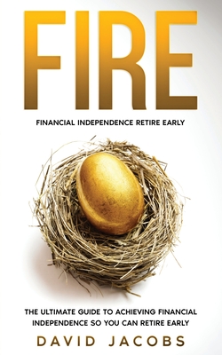 Fire: Financial Independence Retire Early: Financial Independence Retire Early: The Ultimate Guide To Achieving Financial In - David Jacobs