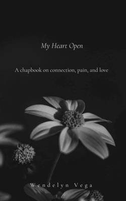 My Heart Open: A Chapbook on Connection, Pain, and Love - Wendelyn Vega